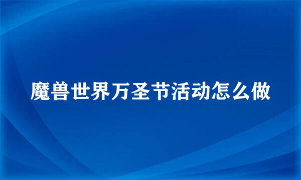魔兽世界万圣节活动怎么做