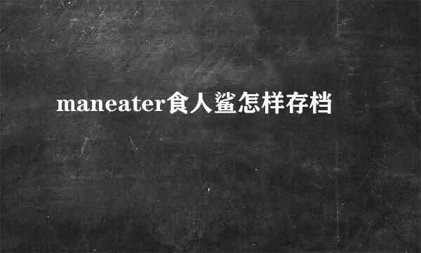 maneater食人鲨怎样存档