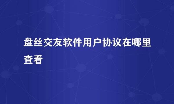 盘丝交友软件用户协议在哪里查看