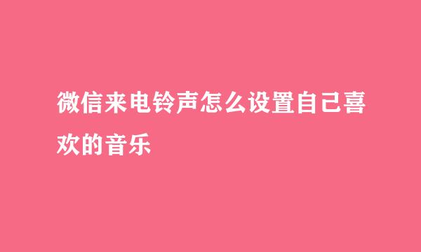 微信来电铃声怎么设置自己喜欢的音乐