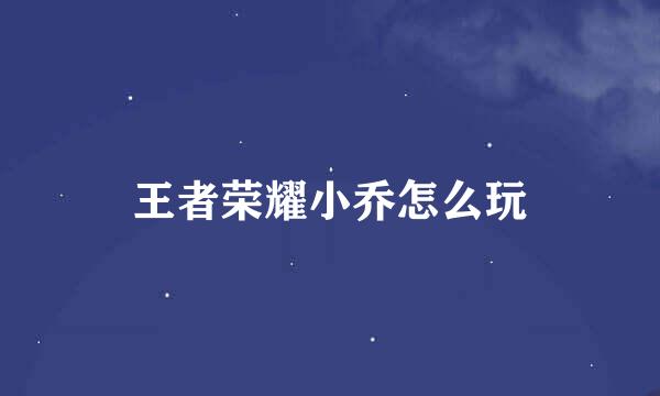 王者荣耀小乔怎么玩