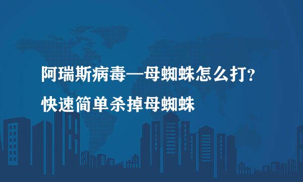 阿瑞斯病毒—母蜘蛛怎么打？快速简单杀掉母蜘蛛