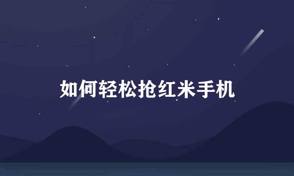 如何轻松抢红米手机