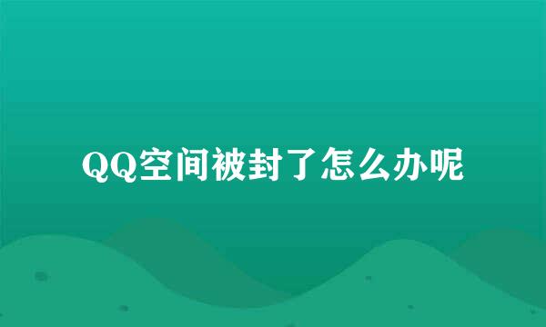 QQ空间被封了怎么办呢