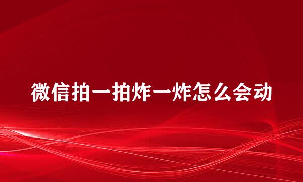 微信拍一拍炸一炸怎么会动