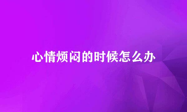 心情烦闷的时候怎么办