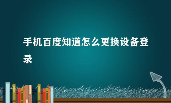 手机百度知道怎么更换设备登录