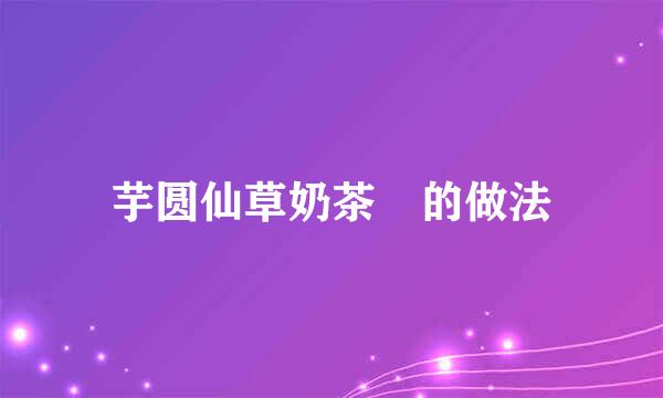 芋圆仙草奶茶?的做法