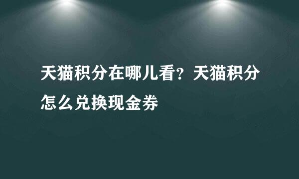 天猫积分在哪儿看？天猫积分怎么兑换现金券