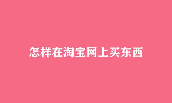 怎样在淘宝网上买东西