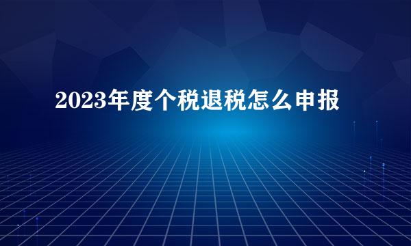 2023年度个税退税怎么申报