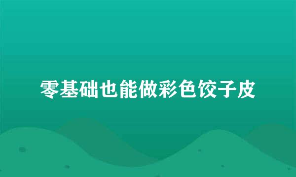 零基础也能做彩色饺子皮