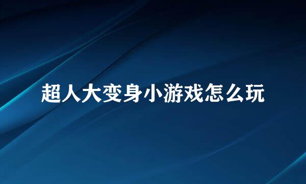 超人大变身小游戏怎么玩