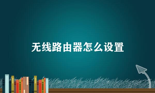 无线路由器怎么设置