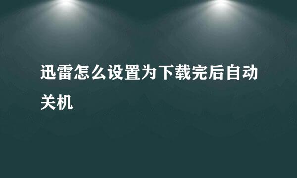 迅雷怎么设置为下载完后自动关机