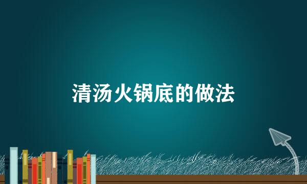 清汤火锅底的做法
