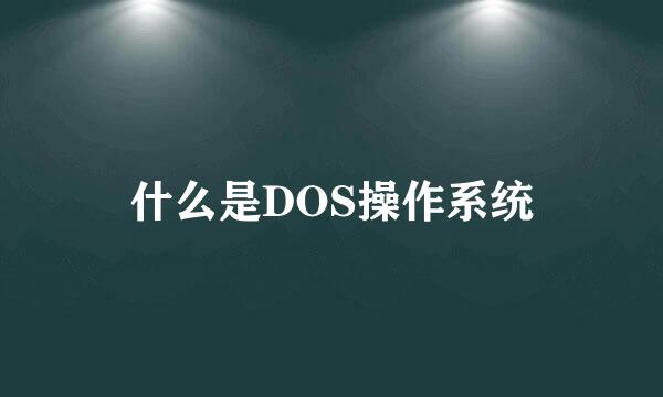 什么是DOS操作系统