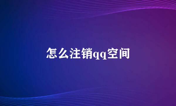 怎么注销qq空间