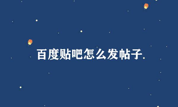 百度贴吧怎么发帖子