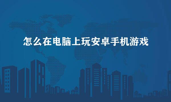 怎么在电脑上玩安卓手机游戏