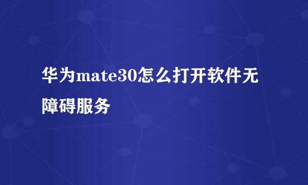 华为mate30怎么打开软件无障碍服务
