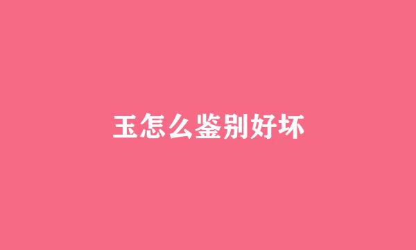 玉怎么鉴别好坏