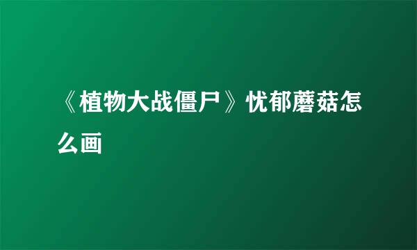 《植物大战僵尸》忧郁蘑菇怎么画