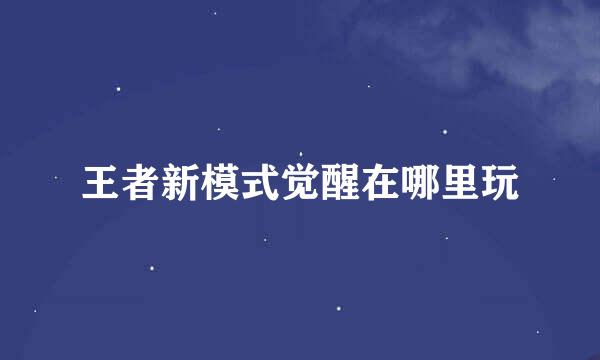 王者新模式觉醒在哪里玩