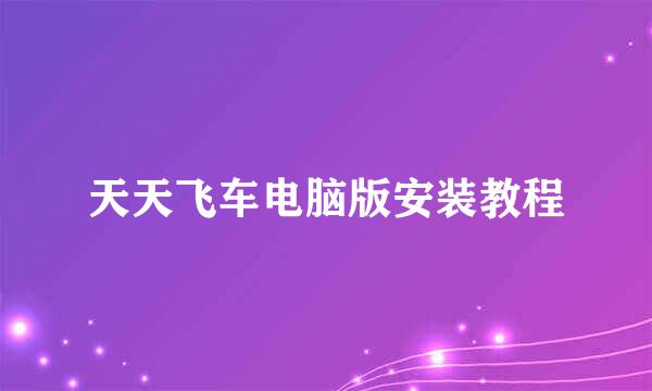 天天飞车电脑版安装教程