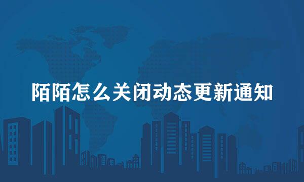 陌陌怎么关闭动态更新通知