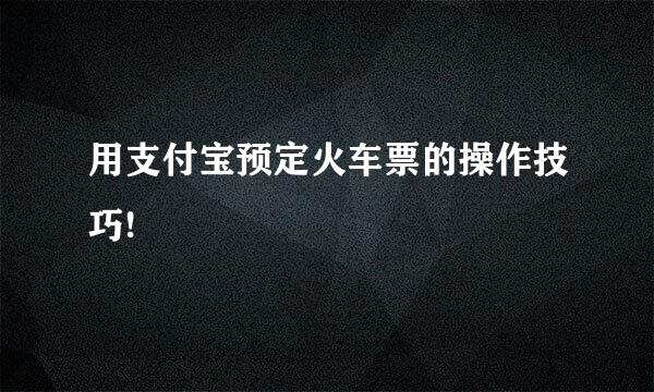 用支付宝预定火车票的操作技巧!