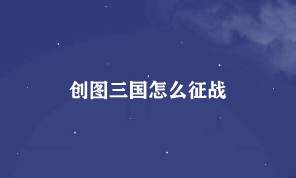 创图三国怎么征战