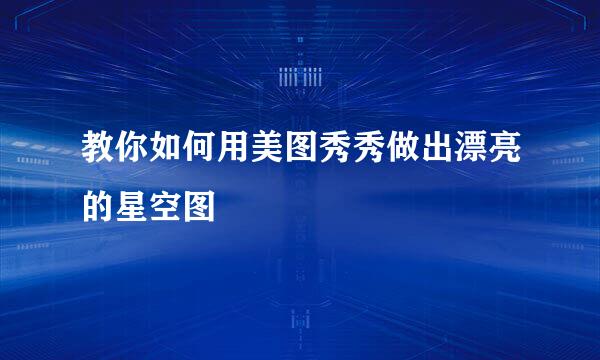 教你如何用美图秀秀做出漂亮的星空图