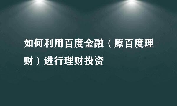 如何利用百度金融（原百度理财）进行理财投资