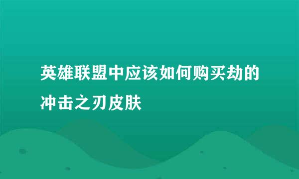英雄联盟中应该如何购买劫的冲击之刃皮肤