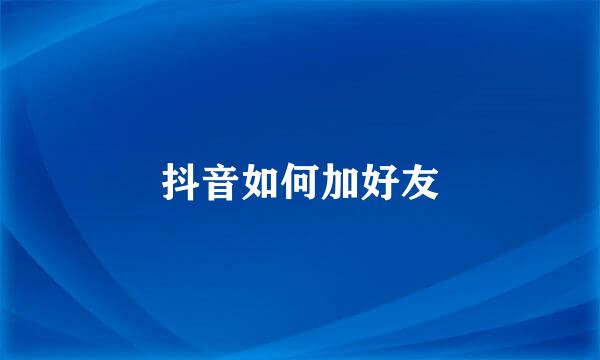 抖音如何加好友