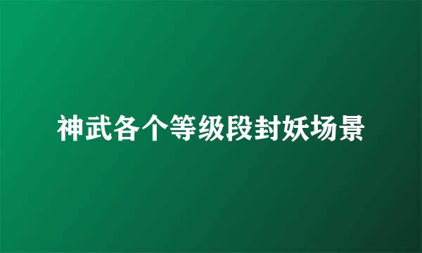 神武各个等级段封妖场景