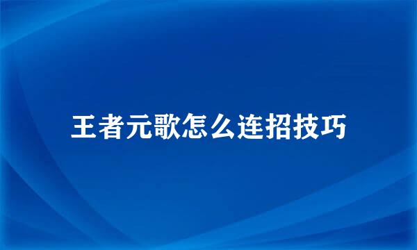 王者元歌怎么连招技巧