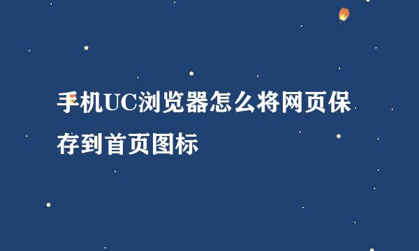 手机UC浏览器怎么将网页保存到首页图标