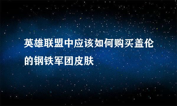 英雄联盟中应该如何购买盖伦的钢铁军团皮肤