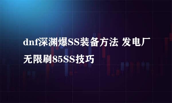 dnf深渊爆SS装备方法 发电厂无限刷85SS技巧