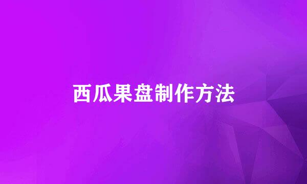 西瓜果盘制作方法