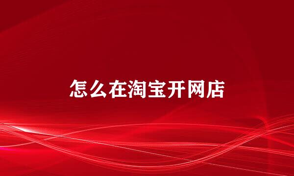 怎么在淘宝开网店