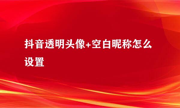 抖音透明头像+空白昵称怎么设置