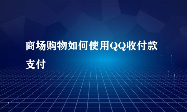 商场购物如何使用QQ收付款支付