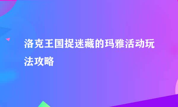 洛克王国捉迷藏的玛雅活动玩法攻略