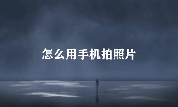 怎么用手机拍照片