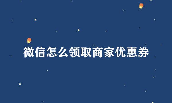 微信怎么领取商家优惠券