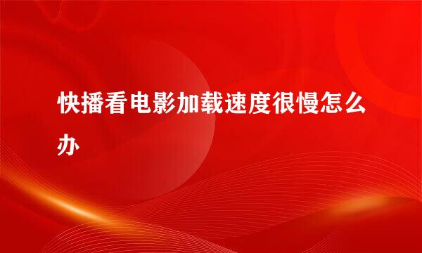 快播看电影加载速度很慢怎么办