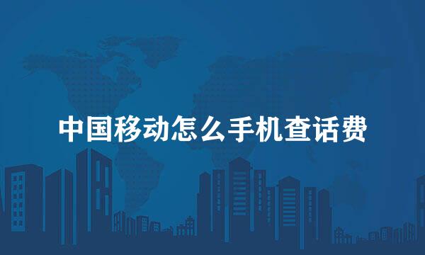 中国移动怎么手机查话费